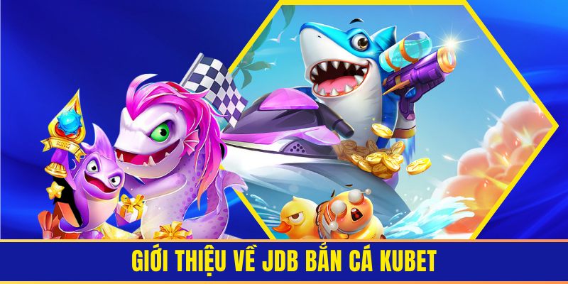 Giới thiệu tổng quan về sảnh game bắn cá đổi thưởng JDB 